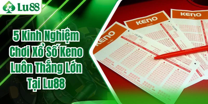 5 Kinh Nghiệm Chơi Xổ Số Keno Luôn Thắng Lớn Tại Lu88